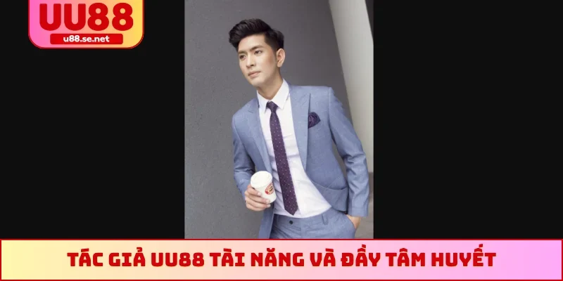 Tác giả UU88 tài năng và đầy tâm huyết